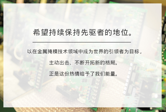 作为行业的先驱领导者，不断奋发前行 我司在印刷钢网行业中，拥有技术的领先位置，不断的寻求新的突破，这种在行业中的领导热情，才是我们的精神所在